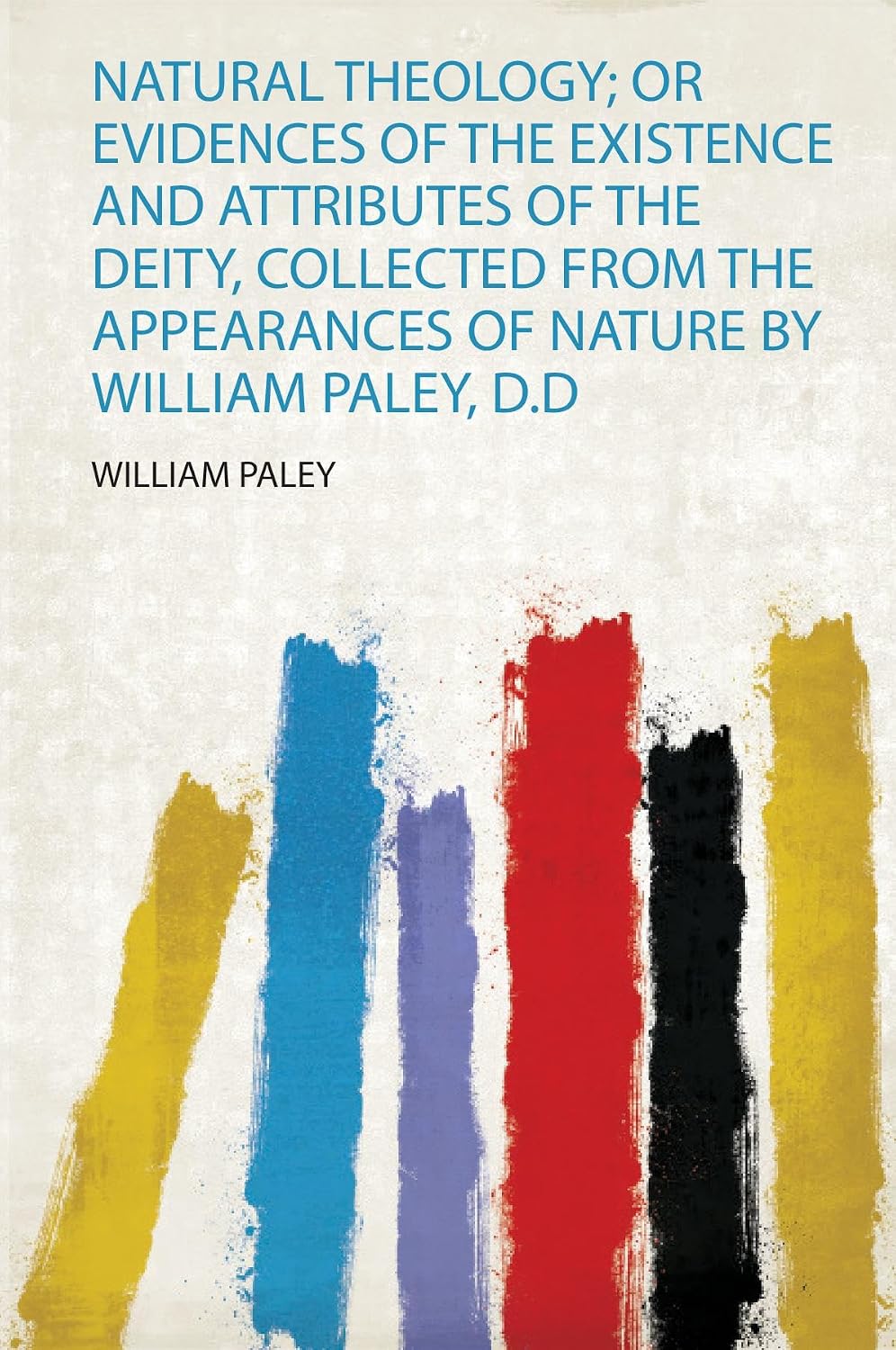 Natural Theology; or Evidences of the Existence and Attributes of the Deity, Collected from the Appearances of Nature by William Paley, D.D