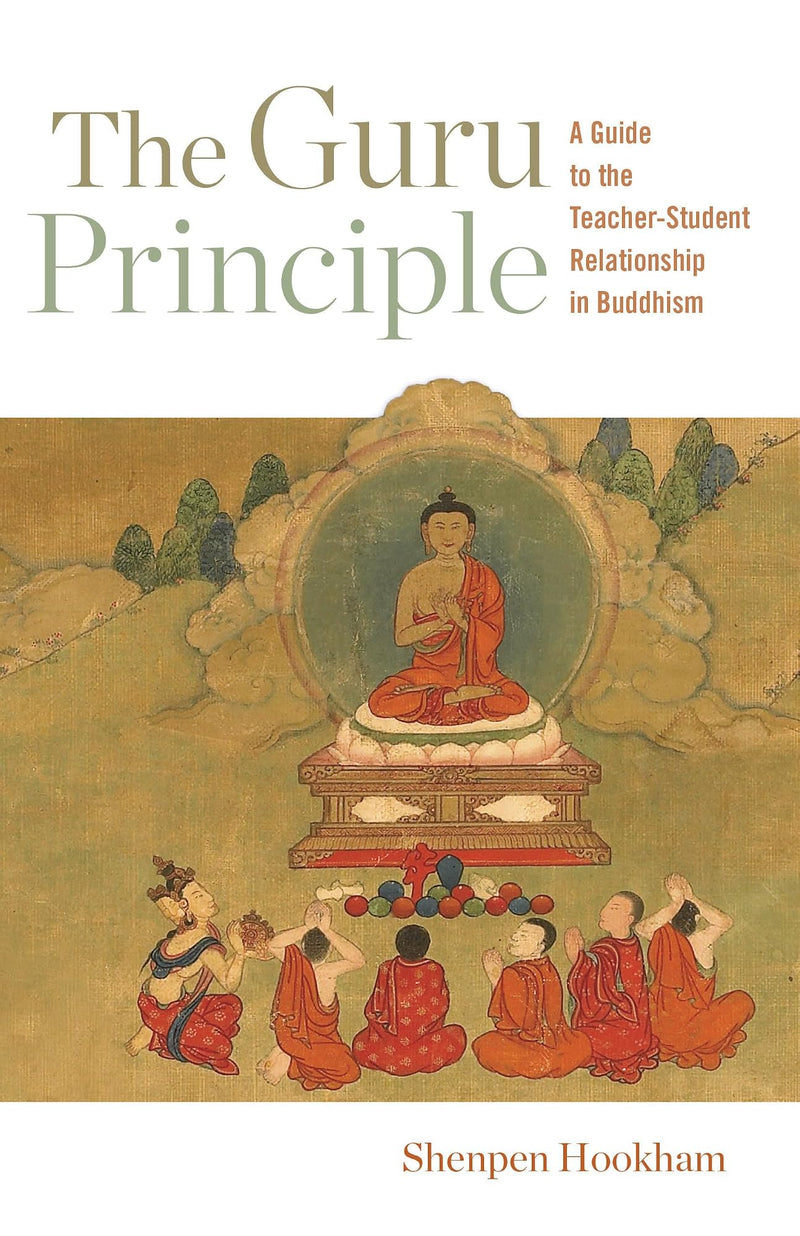 The Guru Principle A Guide to the Teacher-Student Relationship in Buddhism