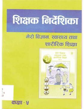 शिक्षक निर्देशिका मेरो विज्ञान, स्वस्थ्य र शारीरिक शिक्षा: कक्षा ५ [Teacher's Guide My Science, Health and Physical Education: Grade 5]